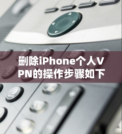 删除iPhone个人VPN的操作步骤如下