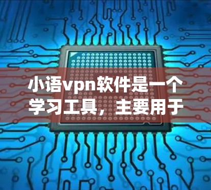 小语vpn软件是一个学习工具，主要用于单词学习、听力练习和词汇拼写。为了下载并使用该软件，您可以按照以下步骤进行