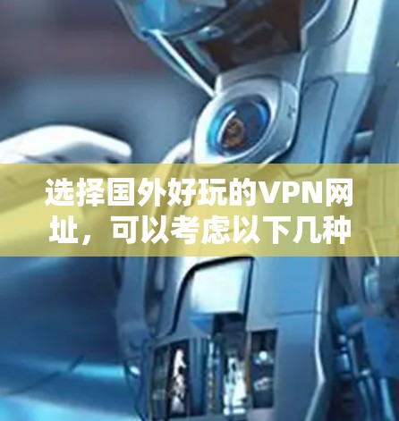 选择国外好玩的VPN网址，可以考虑以下几种热门选择和推荐