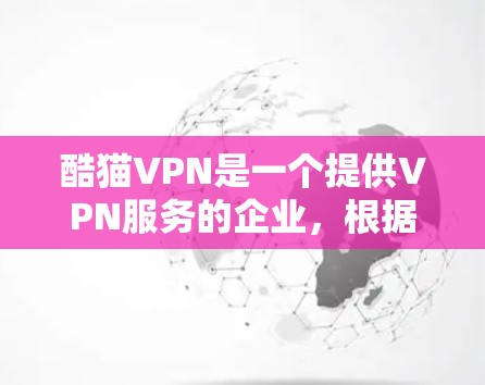 酷猫VPN是一个提供VPN服务的企业，根据不同的套餐选择，用户可以有不同的使用体验和费用。以下是一些常见的酷猫VPN套餐信息和相关信息