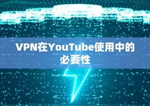 VPN在YouTube使用中的必要性