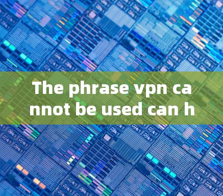 The phrase vpn cannot be used can have multiple meanings depending on the context: