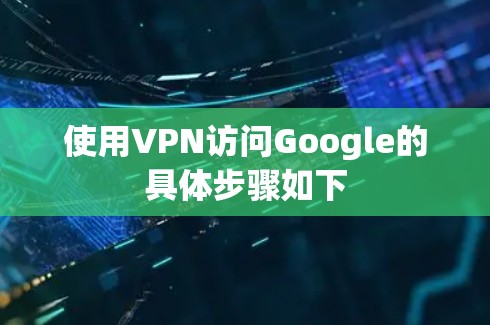 使用VPN访问Google的具体步骤如下