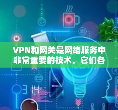 VPN和网关是网络服务中非常重要的技术，它们各自扮演着不同的角色，共同为用户提供安全、高效和便捷的网络连接。以下是对这些概念的详细解释