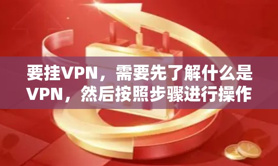 要挂VPN，需要先了解什么是VPN，然后按照步骤进行操作。以下是一些简单明了的步骤指南