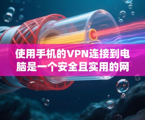 使用手机的VPN连接到电脑是一个安全且实用的网络连接方式，适合在没有足够网络的情况下使用。以下是一个系统化的步骤指南，帮助您顺利完成连接过程