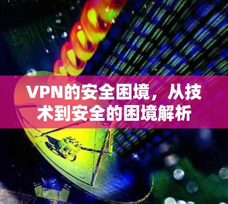 VPN的安全困境，从技术到安全的困境解析