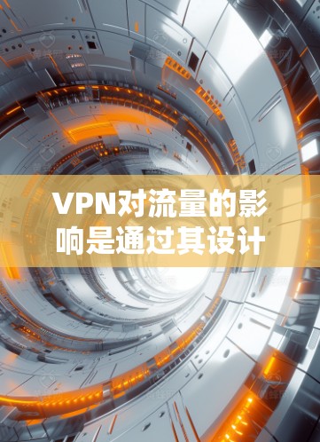 VPN对流量的影响是通过其设计和使用方式来管理的。以下是对VPN流量消耗的分析