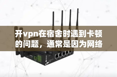 开vpn在宿舍时遇到卡顿的问题，通常是因为网络连接的延迟、断线或错误设置导致。以下是一些解决方法