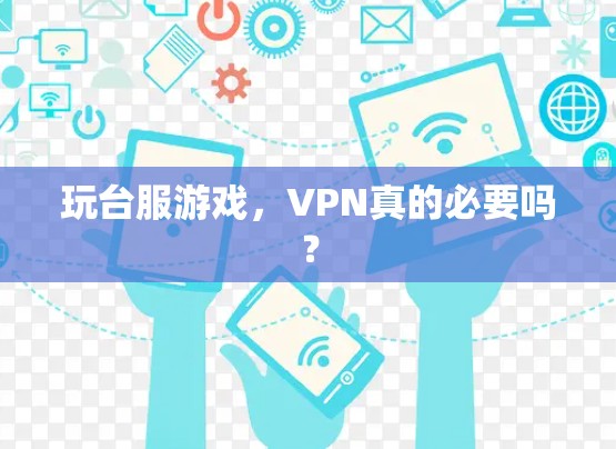 玩台服游戏，VPN真的必要吗？