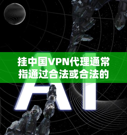 挂中国VPN代理通常指通过合法或合法的手段停止或取消使用某个VPN服务。以下是一些常见方法，帮助您轻松实现挂某条VPN代理