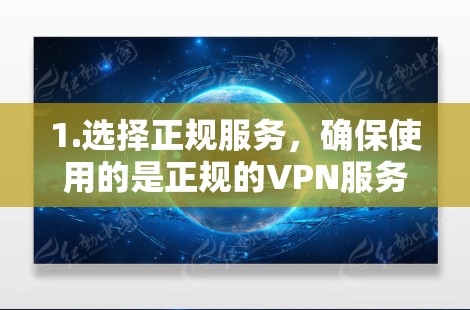 1.选择正规服务，确保使用的是正规的VPN服务提供商，避免使用非法或低质量的VPN服务