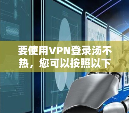 要使用VPN登录汤不热，您可以按照以下步骤操作