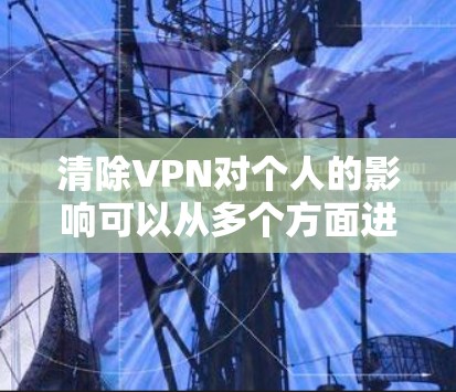 清除VPN对个人的影响可以从多个方面进行分析，包括健康、社交、隐私等方面