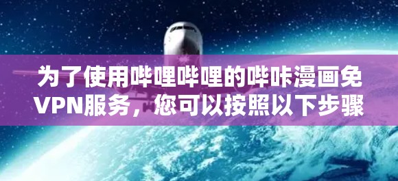 为了使用哔哩哔哩的哔咔漫画免VPN服务，您可以按照以下步骤操作