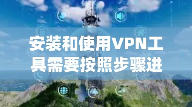 安装和使用VPN工具需要按照步骤进行。以下是添加和使用OpenVPN的详细步骤