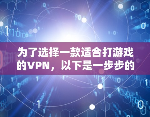 为了选择一款适合打游戏的VPN，以下是一步步的建议和步骤