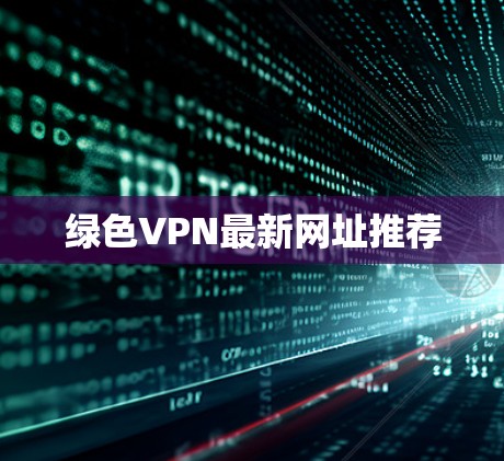 绿色VPN最新网址推荐