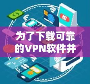为了下载可靠的VPN软件并安全使用，您可以按照以下步骤进行