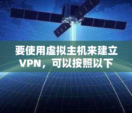 要使用虚拟主机来建立VPN，可以按照以下步骤进行
