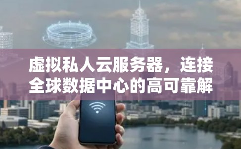 虚拟私人云服务器，连接全球数据中心的高可靠解决方案
