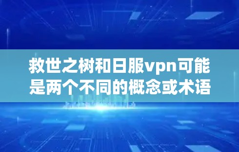 救世之树和日服vpn可能是两个不同的概念或术语，具体含义视上下文而定。以下是一些可能的解释