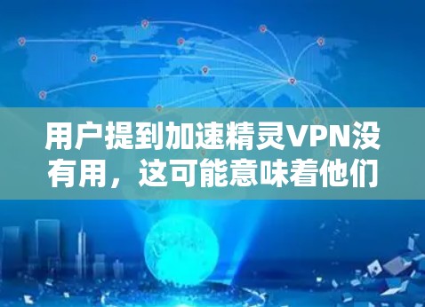 用户提到加速精灵VPN没有用，这可能意味着他们在使用该软件时遇到了困难。以下是逐步的解决方案