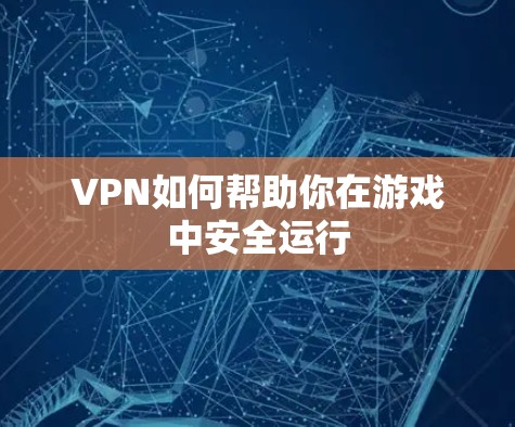 VPN如何帮助你在游戏中安全运行