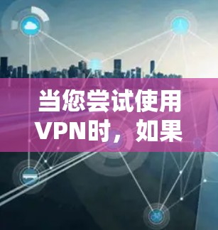 当您尝试使用VPN时，如果连接无法成功，可能是因为以下原因