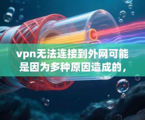 vpn无法连接到外网可能是因为多种原因造成的，以下是一些常见原因及解决方法
