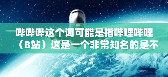 哔哔哔这个词可能是指哔哩哔哩(B站)这是一个非常知名的是不是的视频分享平台,提供各种视频内容,包括学习、娱乐、生活等多种类型 哔哔哔这个词可能是指哔哩哔哩(B站)这是一个非常知名的是不是的视频分享平台,提供各种视频内容,包括学习、娱乐、生活等多种类型