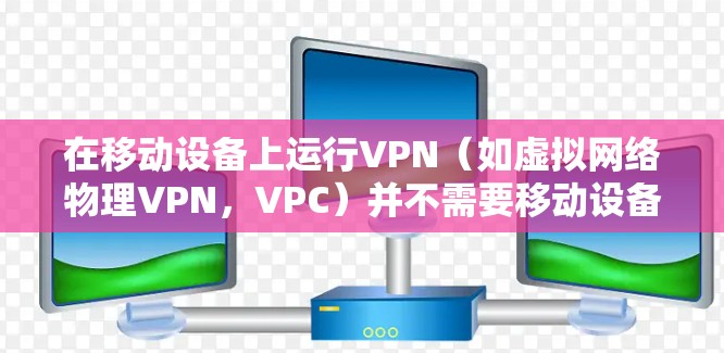 在移动设备上运行VPN(如虚拟网络物理VPN,VPC)并不需要移动设备。以下是几种方法,帮助你使用移动设备连接到VPN 在移动设备上运行VPN(如虚拟网络物理VPN,VPC)并不需要移动设备。以下是几种方法,帮助你使用移动设备连接到VPN