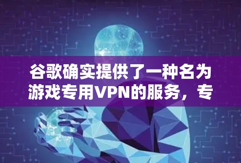 谷歌确实提供了一种名为游戏专用VPN的服务,专为游戏用户设计,以方便他们在游戏中安全访问网络。以下是详细的步骤和信息 谷歌确实提供了一种名为游戏专用VPN的服务,专为游戏用户设计,以方便他们在游戏中安全访问网络。以下是详细的步骤和信息