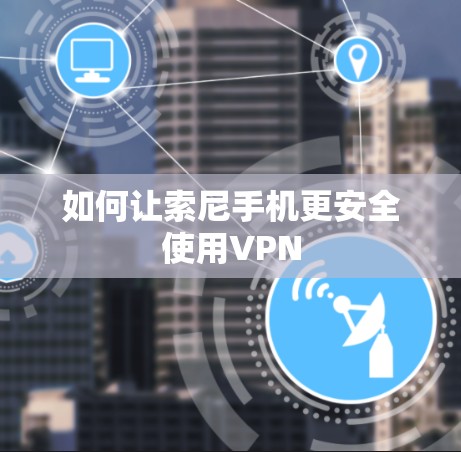 如何让索尼手机更安全使用VPN 如何让索尼手机更安全使用VPN