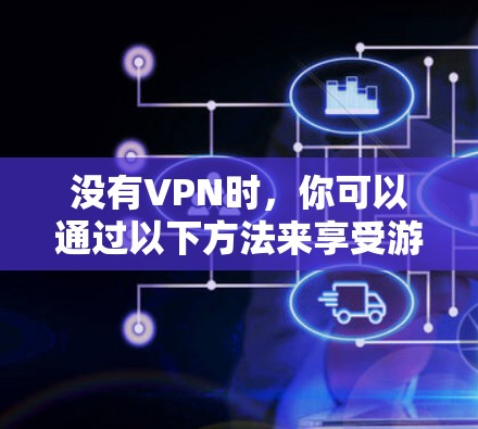 没有VPN时,你可以通过以下方法来享受游戏,同时保持网络稳定 没有VPN时,你可以通过以下方法来享受游戏,同时保持网络稳定