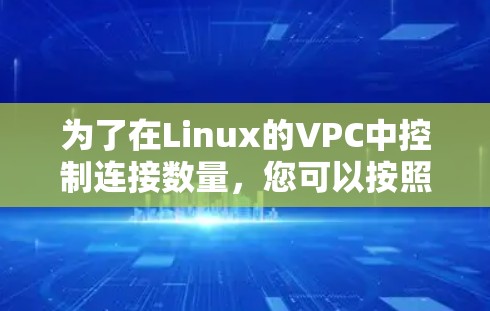 为了在Linux的VPC中控制连接数量,您可以按照以下步骤操作 为了在Linux的VPC中控制连接数量,您可以按照以下步骤操作