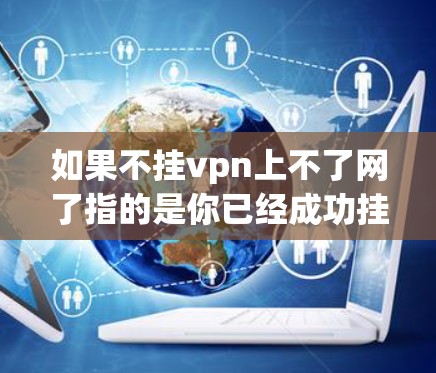 如果不挂vpn上不了网了指的是你已经成功挂上了VPN但无法上网，以下是一些可能的解决步骤