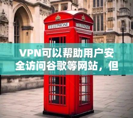 VPN可以帮助用户安全访问谷歌等网站，但访问方式和内容可能会有所不同。以下是可以通过VPN访问谷歌或其他相关功能的步骤和方法