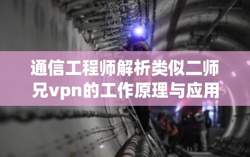 通信工程师解析类似二师兄vpn的工作原理与应用