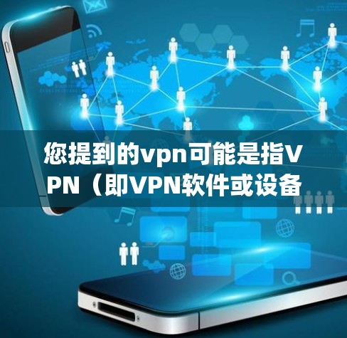 您提到的vpn可能是指VPN(即VPN软件或设备)以下是一些常见的VPN软件和设备,供您参考 您提到的vpn可能是指VPN(即VPN软件或设备)以下是一些常见的VPN软件和设备,供您参考