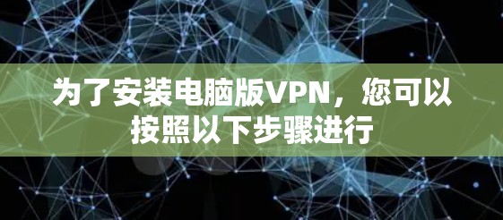 为了安装电脑版VPN，您可以按照以下步骤进行