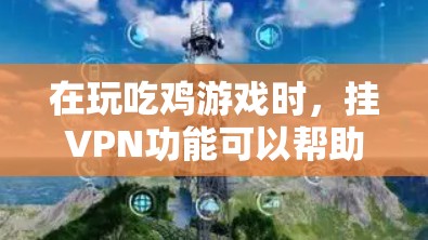 在玩吃鸡游戏时，挂VPN功能可以帮助你提升游戏的性能和舒适度。以下是一些常见的挂VPN工具和道具，供你在吃鸡中使用
