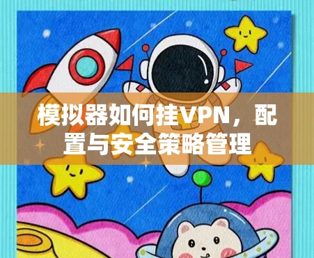 模拟器如何挂VPN，配置与安全策略管理