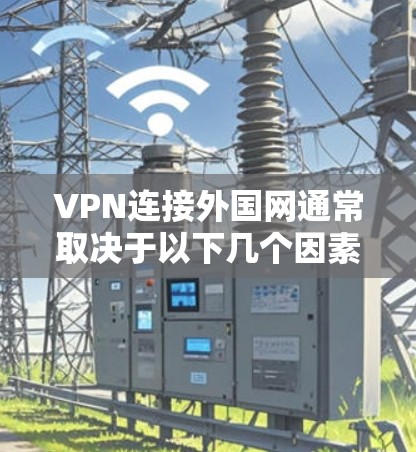 VPN连接外国网通常取决于以下几个因素 VPN连接外国网通常取决于以下几个因素
