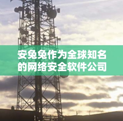 安兔兔作为全球知名的网络安全软件公司,提供了一系列的网络威胁防护软件,包括稳定版的VPN解决方案。以下是安兔兔安兔兔安全系列中提供安兔兔VPN软件的详细信息 安兔兔作为全球知名的网络安全软件公司,提供了一系列的网络威胁防护软件,包括稳定版的VPN解决方案。以下是安兔兔安兔兔安全系列中提供安兔兔VPN软件的详细信息