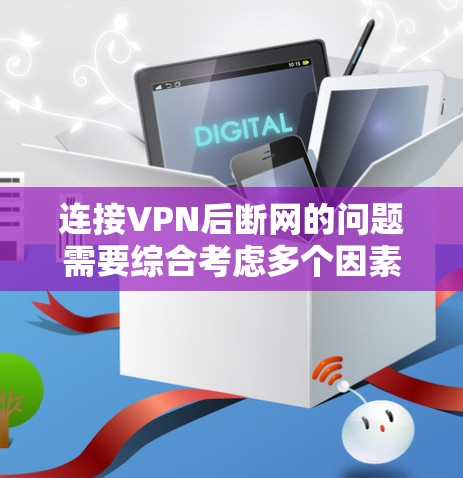 连接VPN后断网的问题需要综合考虑多个因素，以下是一步步的解决方案