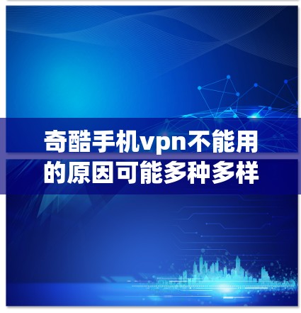 奇酷手机vpn不能用的原因可能多种多样,以下是一些常见的原因及解决方法 奇酷手机vpn不能用的原因可能多种多样,以下是一些常见的原因及解决方法
