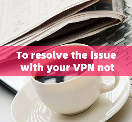 To resolve the issue with your VPN not working,follow these organized steps: