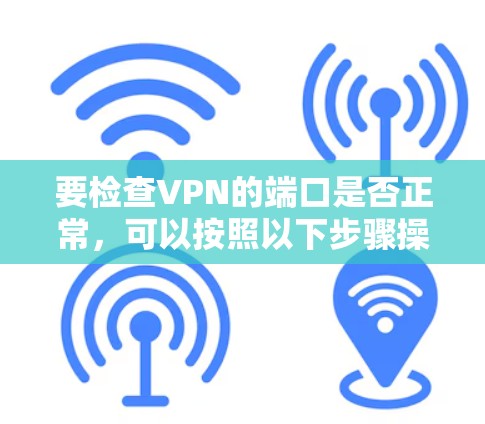 要检查VPN的端口是否正常，可以按照以下步骤操作