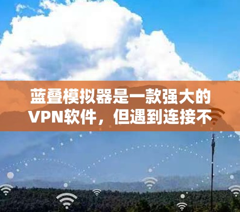 蓝叠模拟器是一款强大的VPN软件,但遇到连接不上或连接不畅的问题时,可以按照以下步骤进行排查和解决 蓝叠模拟器是一款强大的VPN软件,但遇到连接不上或连接不畅的问题时,可以按照以下步骤进行排查和解决